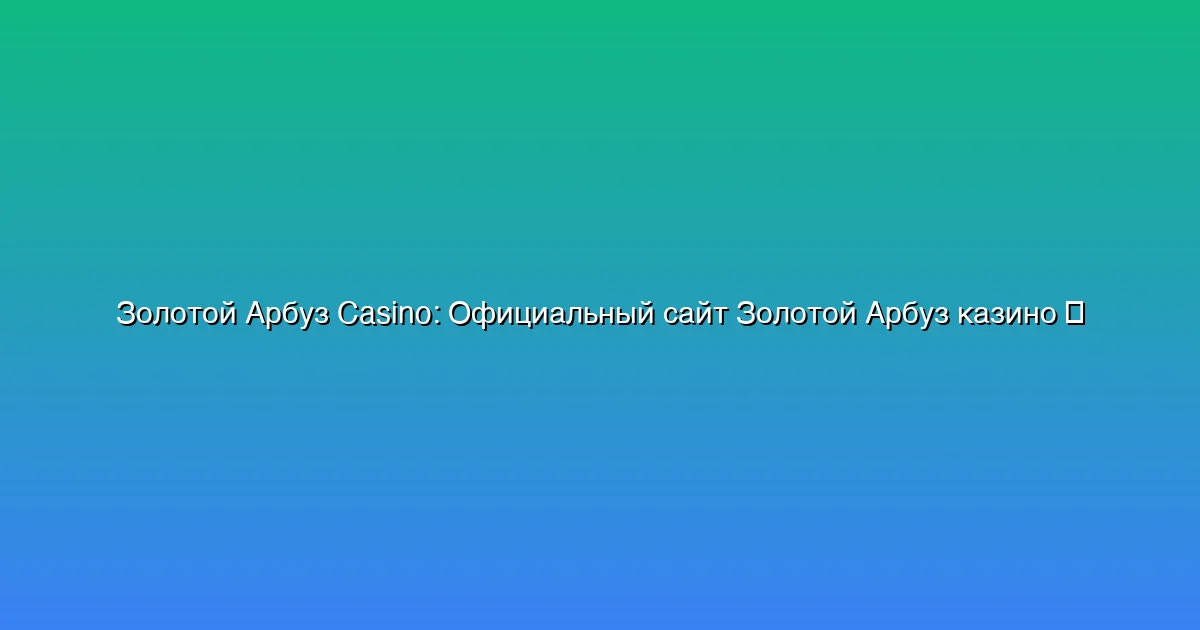 Официальный сайт Золотой Арбуз казино