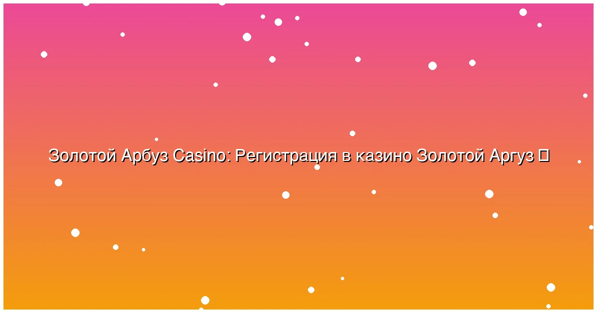 Регистрация в казино Золотой Аргуз